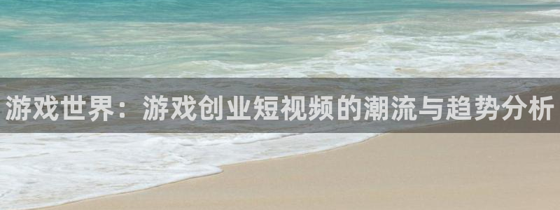 赢咖娱乐集团：游戏世界：游戏创业短视频的潮流与趋势分析