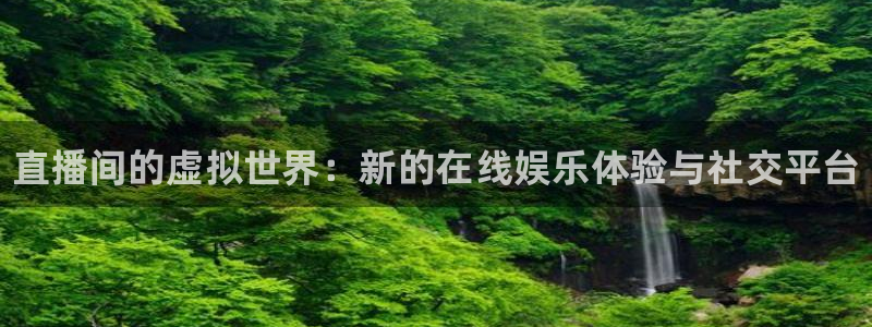 赢咖娱乐下载链接：直播间的虚拟世界：新的在线娱乐体验与社交平