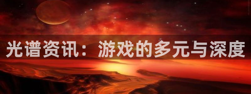 赢咖娱乐4开户：光谱资讯：游戏的多元与深度