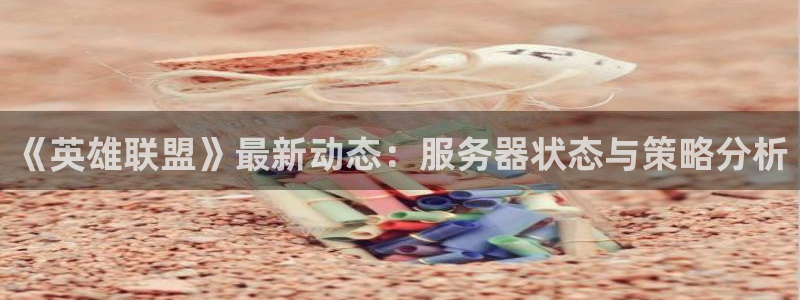 赢咖娱乐app下载：《英雄联盟》最新动态：服务器状态与策略分