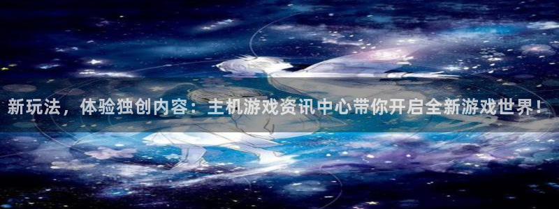赢咖娱乐2登录：新玩法，体验独创内容：主机游戏资讯中心带你开