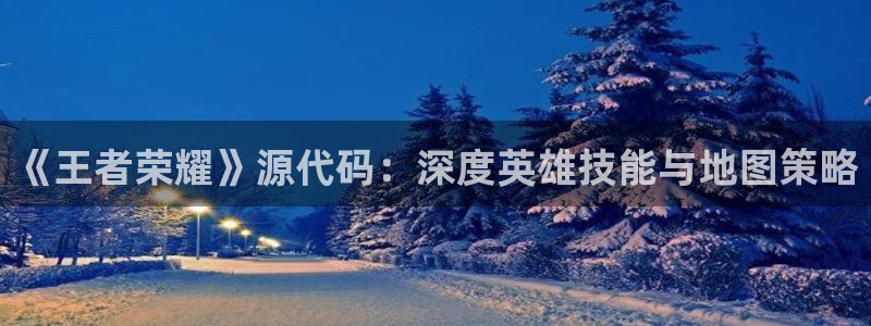 赢咖娱乐游戏：《王者荣耀》源代码：深度英雄技能与地图策略