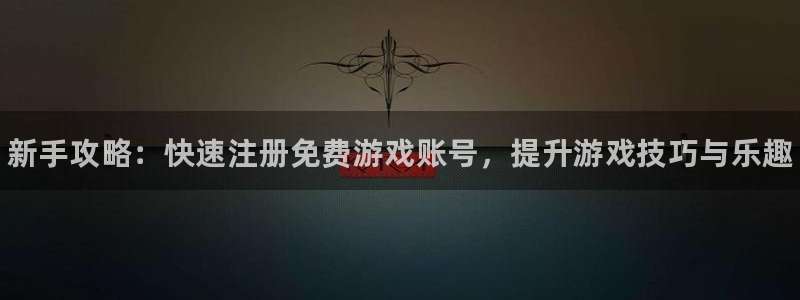 赢咖娱乐直属：新手攻略：快速注册免费游戏账号，提升游戏技巧与