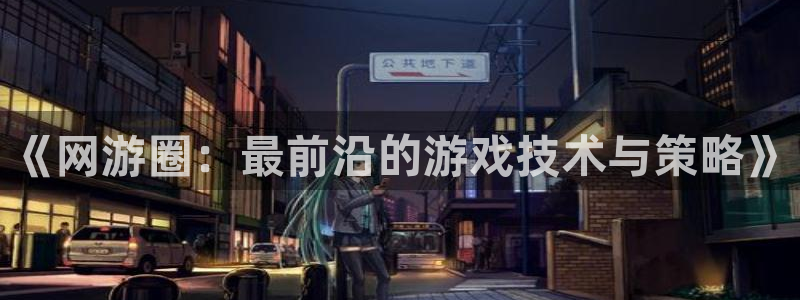 赢咖娱乐平台官网入口：《网游圈：最前沿的游戏技术与策略》