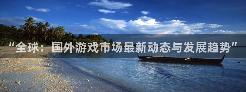 赢咖娱乐注册登录平台：“全球：国外游戏市场最新动态与发展趋势